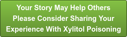Your Story May Help Others Please Consider Sharing Your Experience With Xylitol Poisoning